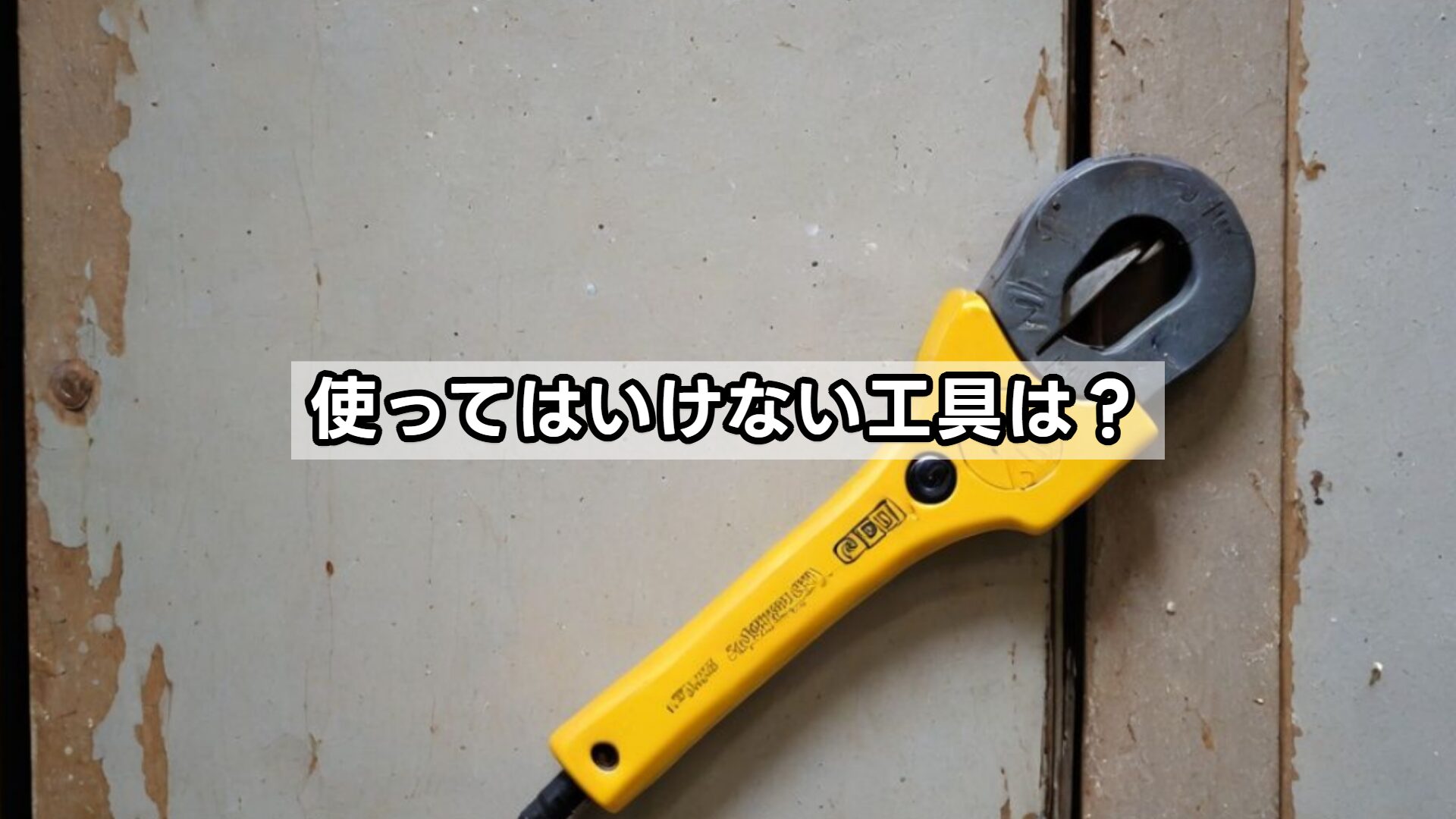 使ってはいけない工具は？
