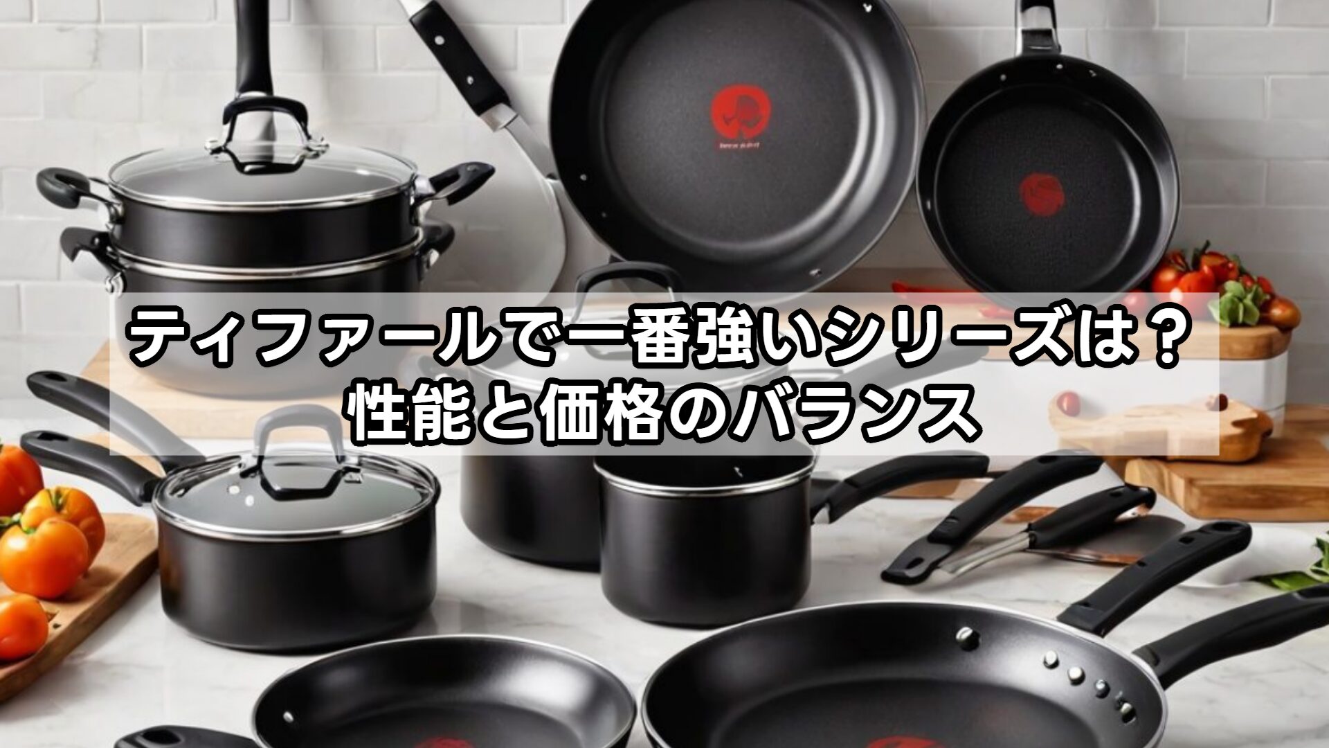 ティファールで一番強いシリーズは？性能と価格のバランス