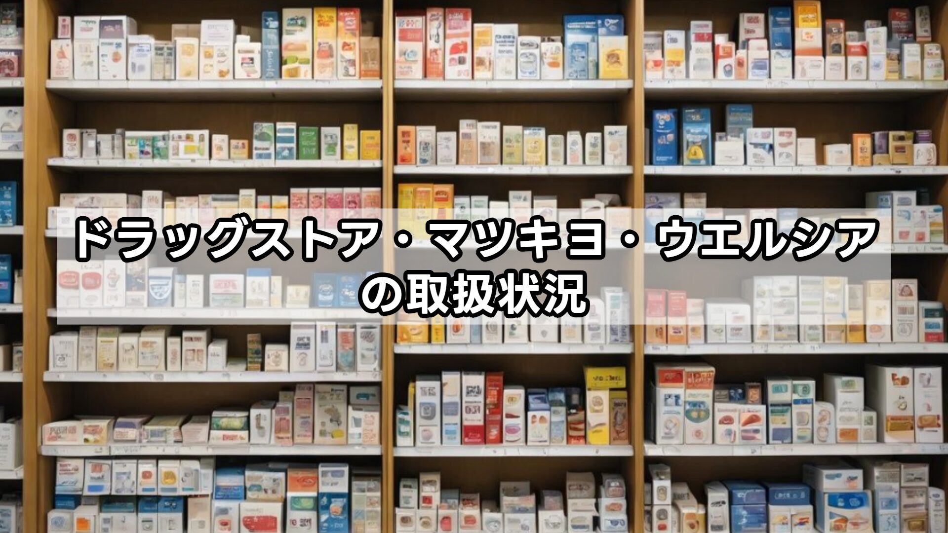 ドラッグストア・マツキヨ・ウエルシアの取扱状況