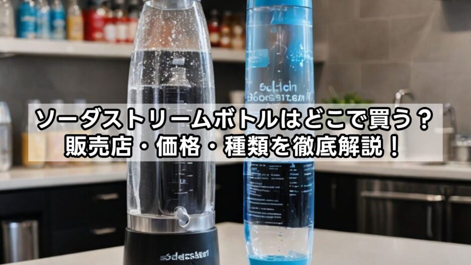ソーダストリームボトルはどこで買う？販売店・価格・種類を徹底解説！