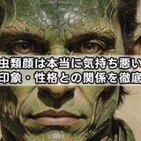 爬虫類顔は本当に気持ち悪い？特徴と印象・性格との関係を徹底解説！
