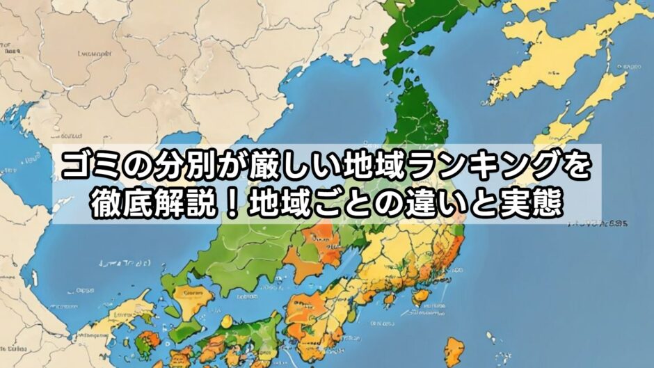ゴミの分別が厳しいランキングを徹底解説！地域ごとの違いと実態