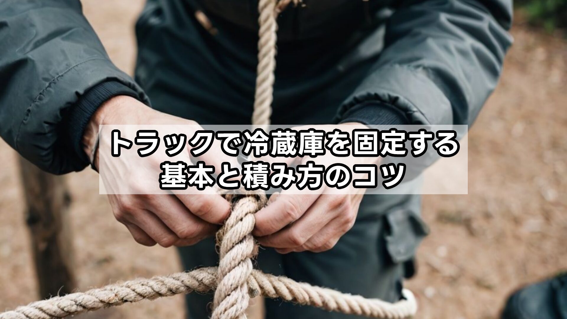 トラックで冷蔵庫を固定する基本と積み方のコツ