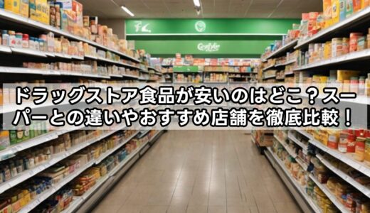 ドラッグストア食品が安いのはどこ？スーパーとの違いやおすすめ店舗を徹底比較！