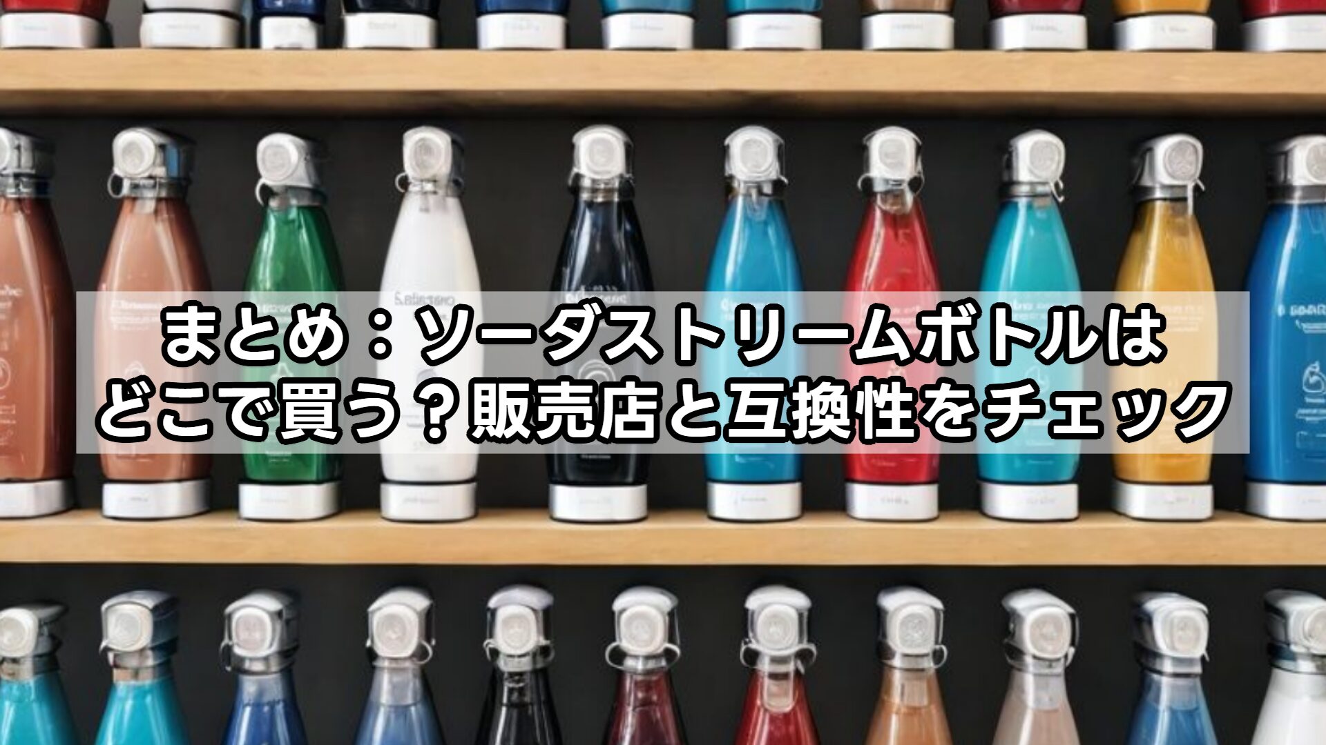 まとめ：ソーダストリームボトルはどこで買う？販売店と互換性をチェック