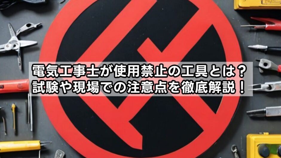 電気工事士が使用禁止の工具とは？試験や現場での注意点を徹底解説！