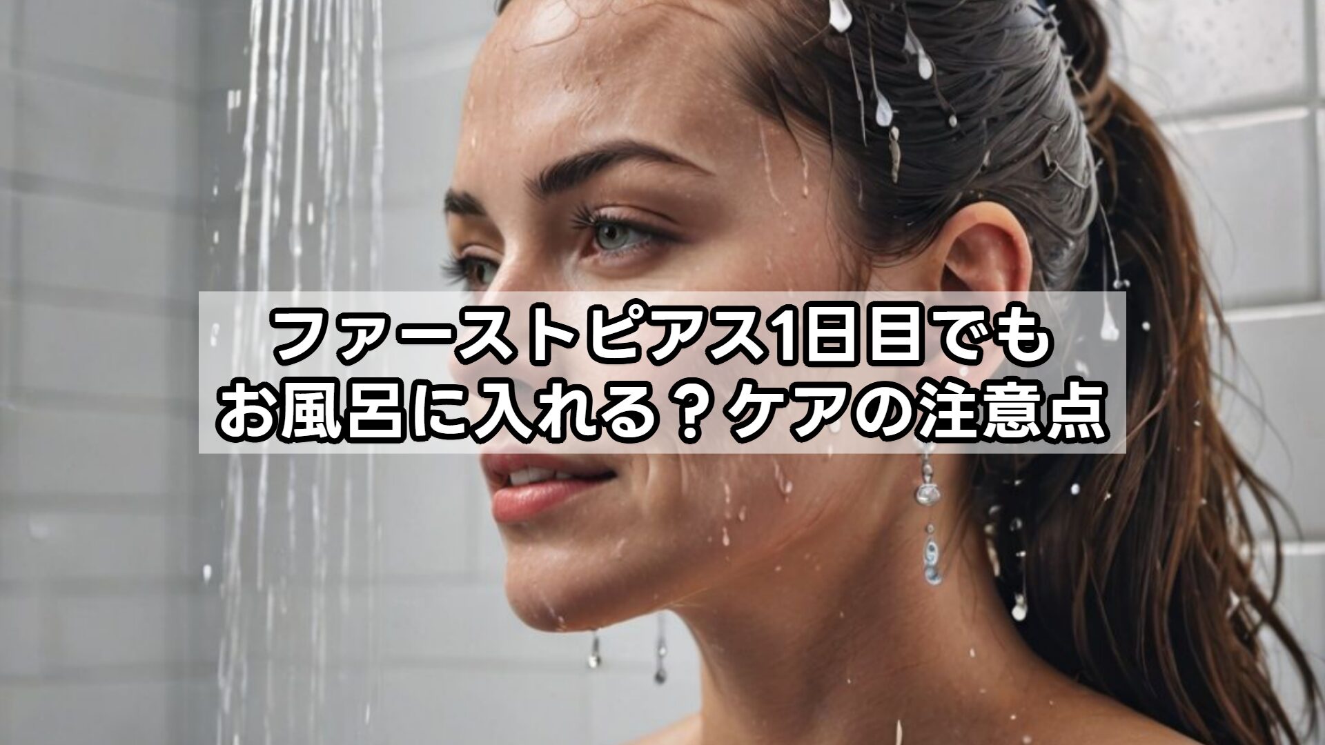 ファーストピアス1日目でもお風呂に入れる？ケアの注意点