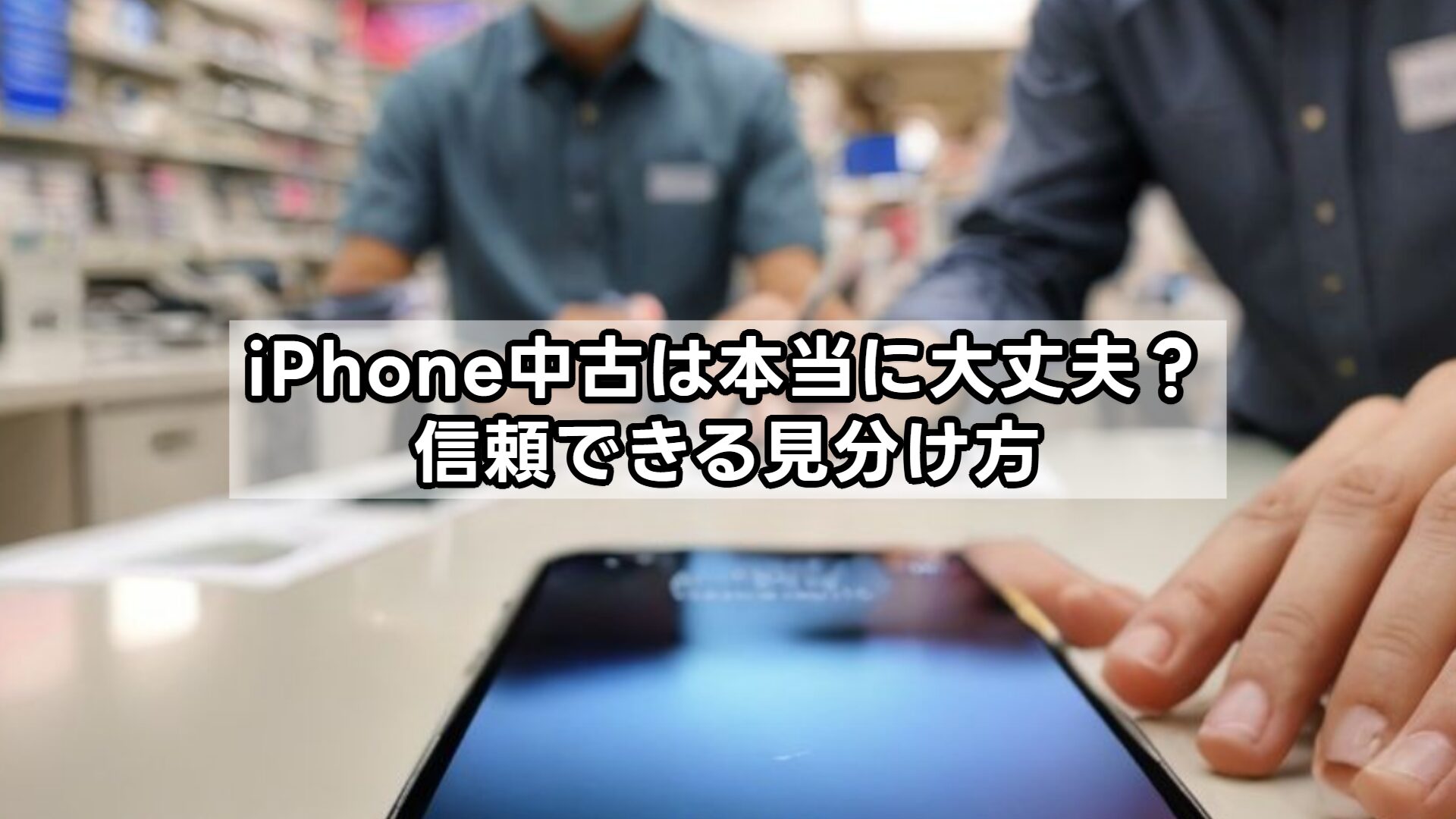 iPhone中古は本当に大丈夫？信頼できる見分け方