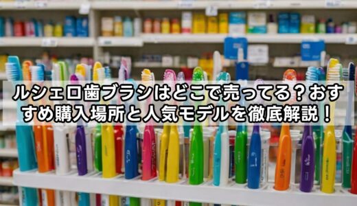 ルシェロ歯ブラシはどこで売ってる？おすすめ購入場所と人気モデルを徹底解説！