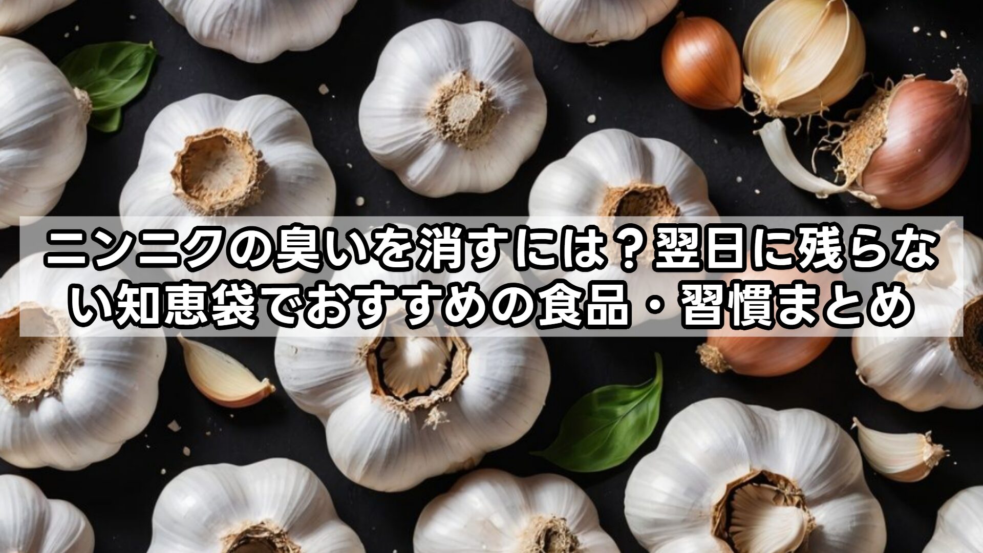 ニンニクの臭いを消すには？翌日に残らない知恵袋でおすすめの食品・習慣まとめ