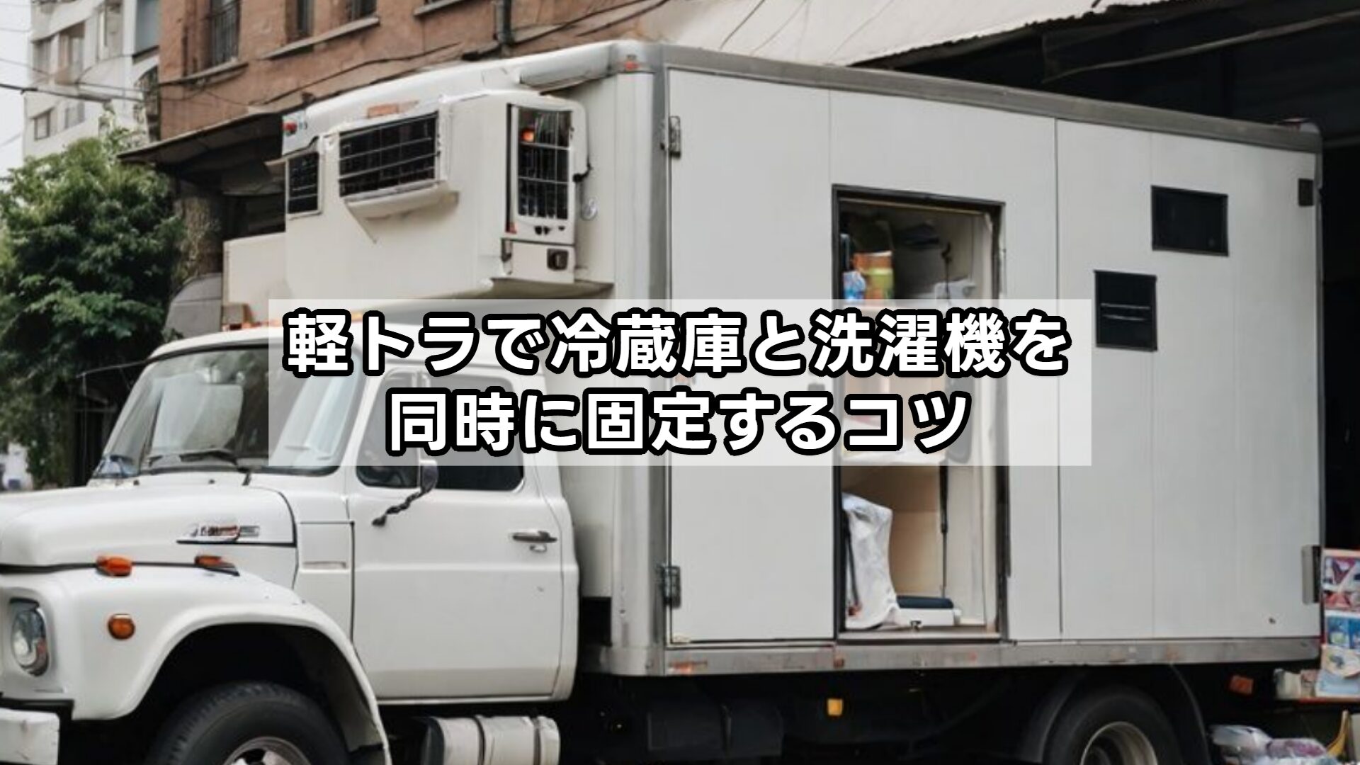 軽トラで冷蔵庫と洗濯機を同時に固定するコツ