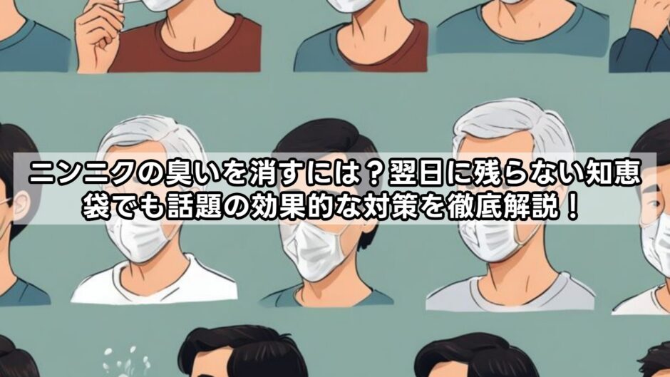 ニンニクの臭いを翌日に消すには？知恵袋でも話題の効果的な対策を徹底解説！