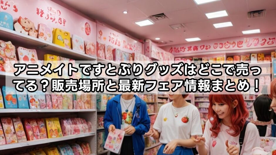 アニメイトですとぷりグッズはどこで売ってる？販売場所と最新フェア情報まとめ！