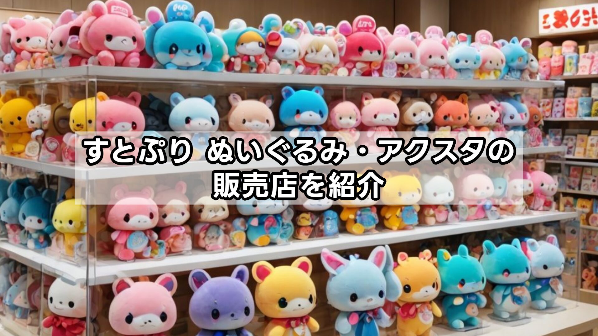 すとぷり ぬいぐるみ・アクスタの販売店を紹介
