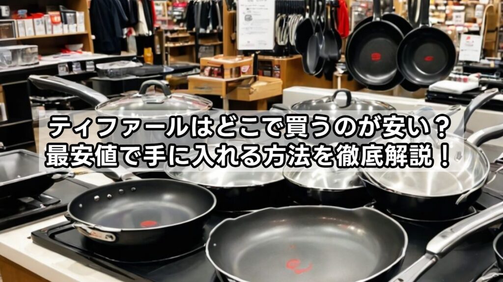 ティファールはどこで買うのが安い？最安値で手に入れる方法を徹底解説 