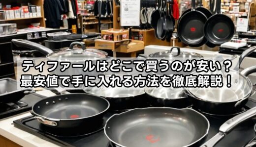 ティファールはどこで買うのが安い？最安値で手に入れる方法を徹底解説！