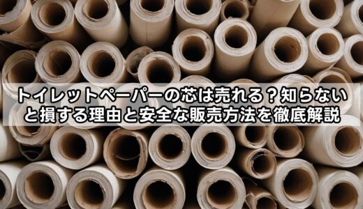 トイレットペーパーの芯は売れる？知らないと損する理由と安全な販売方法を徹底解説