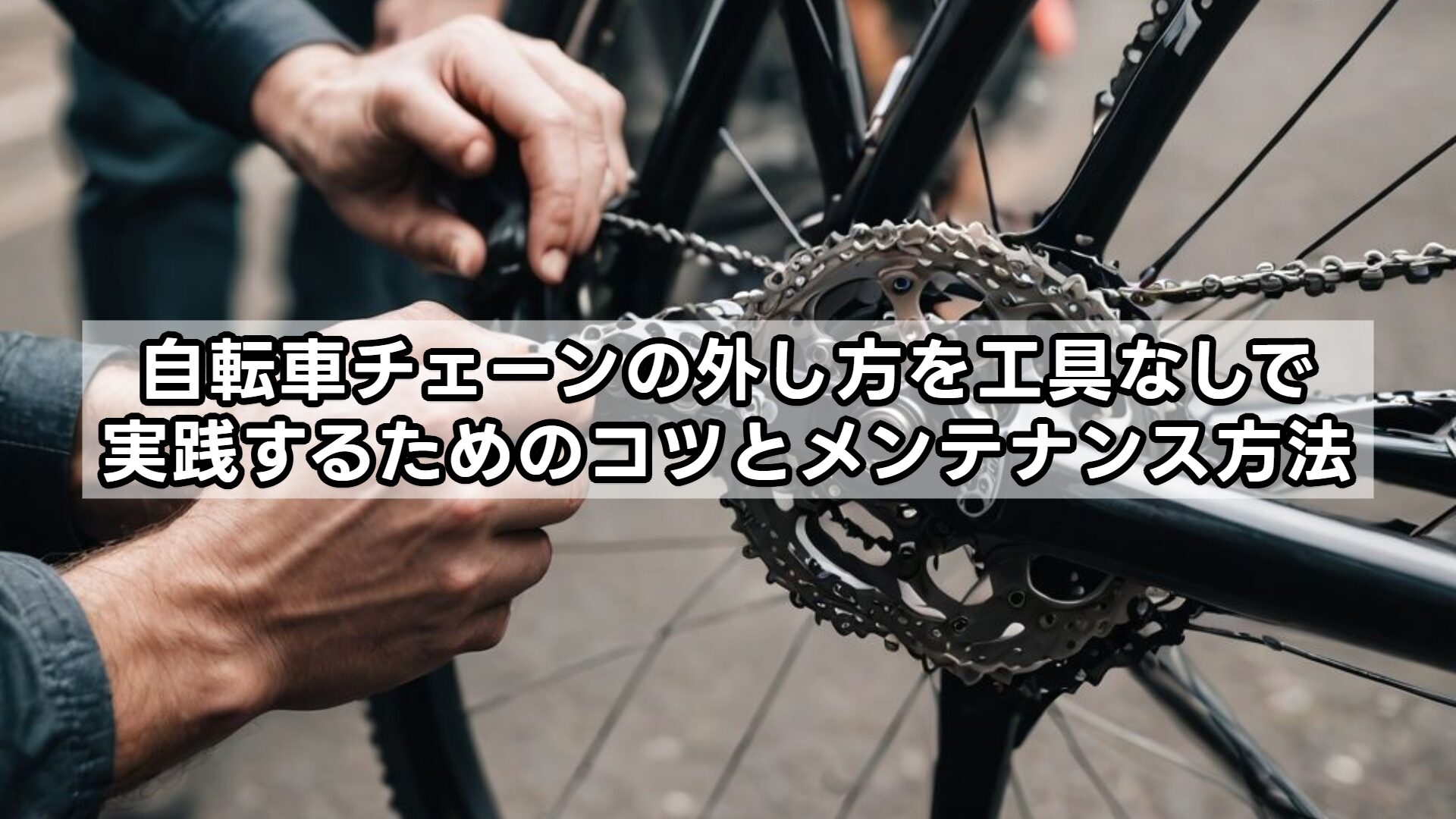 自転車チェーンの外し方を工具なしで実践するためのコツとメンテナンス方法
