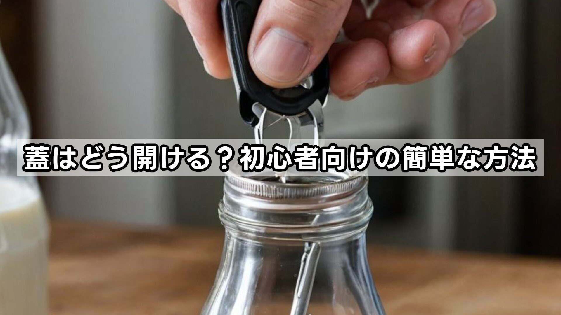 蓋はどう開ける？初心者向けの簡単な方法