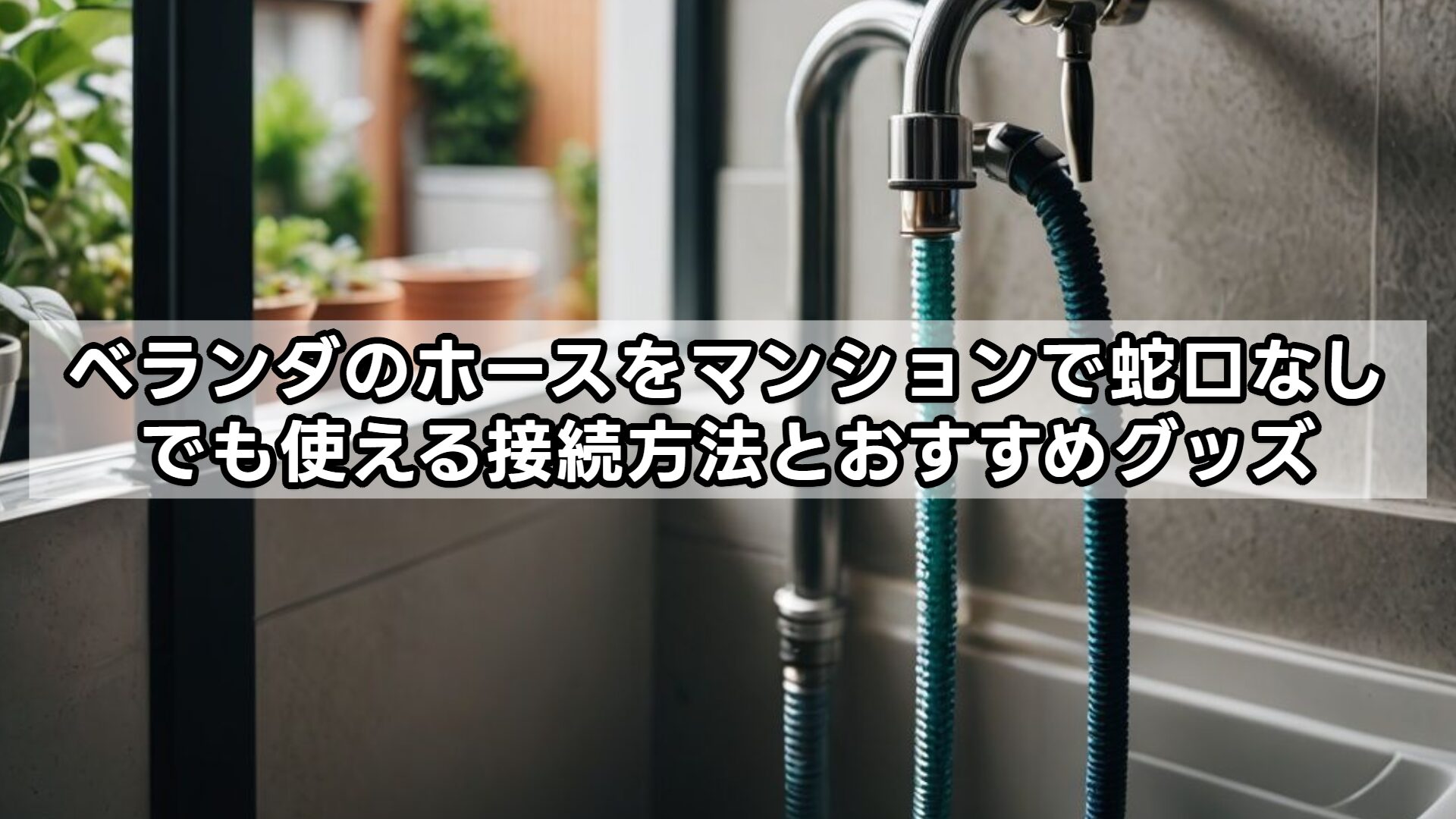 ベランダのホースをマンションで蛇口なしでも使える接続方法とおすすめグッズ