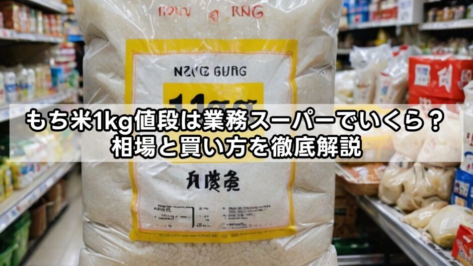 もち米1kg値段は業務スーパーでいくら？相場と買い方を徹底解説