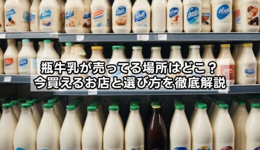 瓶牛乳が売ってる場所はどこ？今買えるお店と選び方を徹底解説