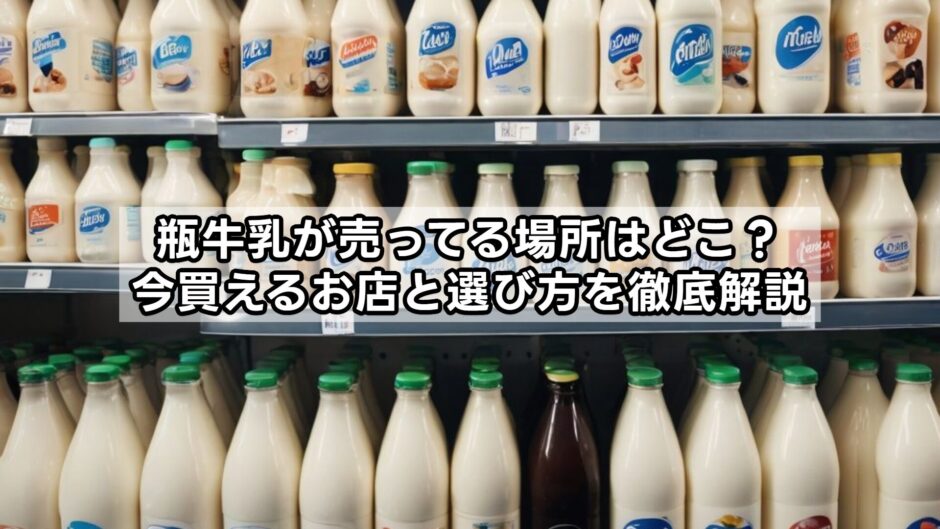 瓶牛乳が売ってる場所はどこ？今買えるお店と選び方を徹底解説