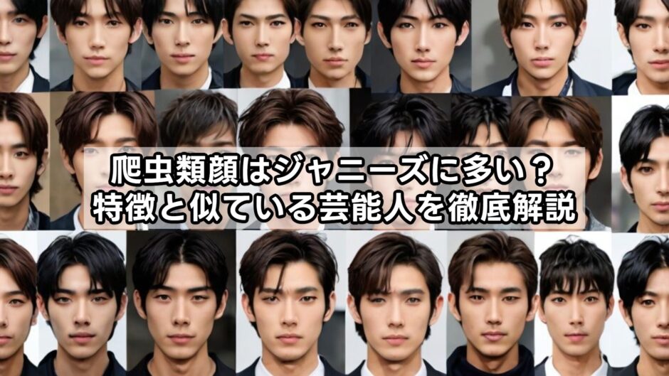爬虫類顔はジャニーズに多い？特徴と似ている芸能人を徹底解説