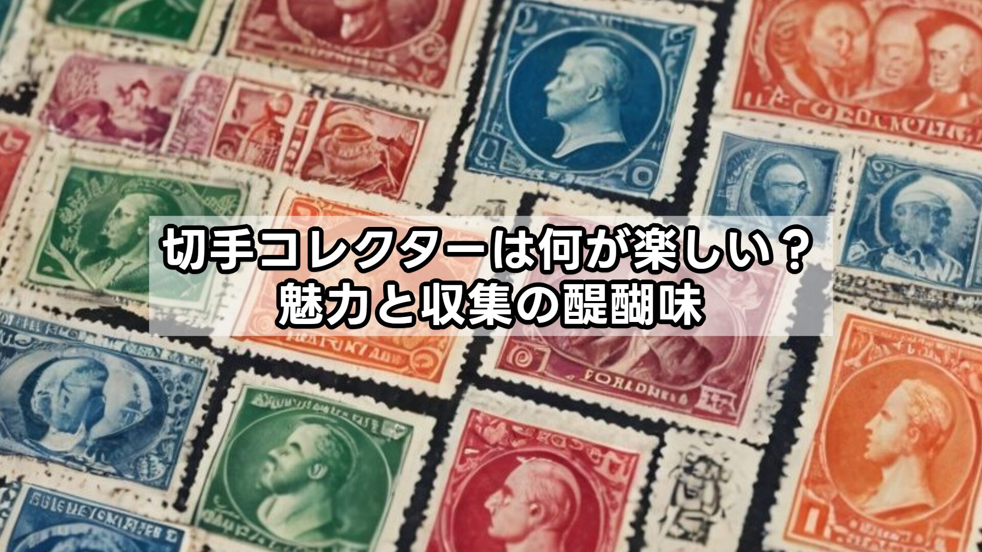 切手コレクターは何が楽しい？魅力と収集の醍醐味