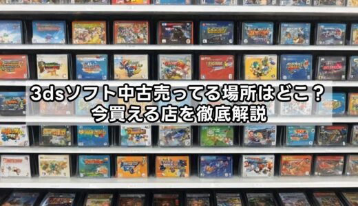 3dsソフト中古売ってる場所はどこ？今買える店を徹底解説