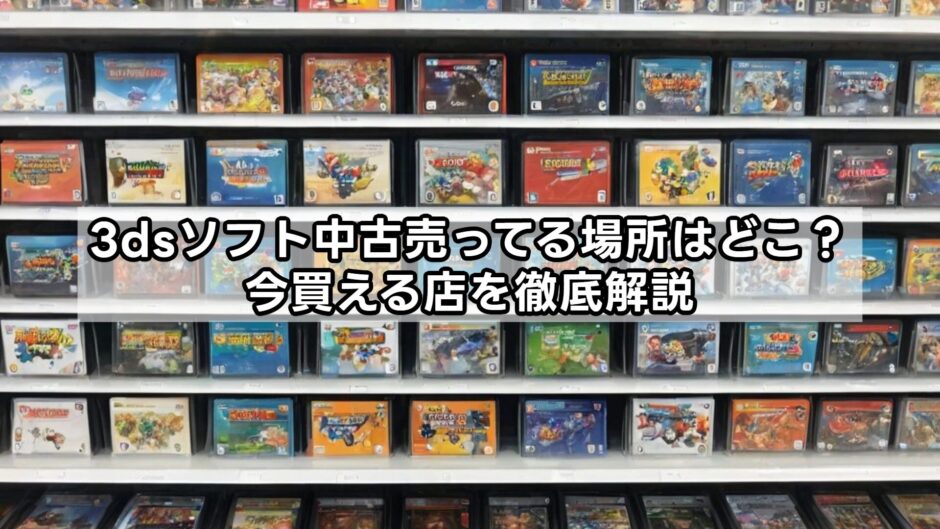 3dsソフト中古売ってる場所はどこ？今買える店を徹底解説