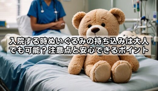 入院する時ぬいぐるみの持ち込みは大人でも可能？注意点と安心できるポイント