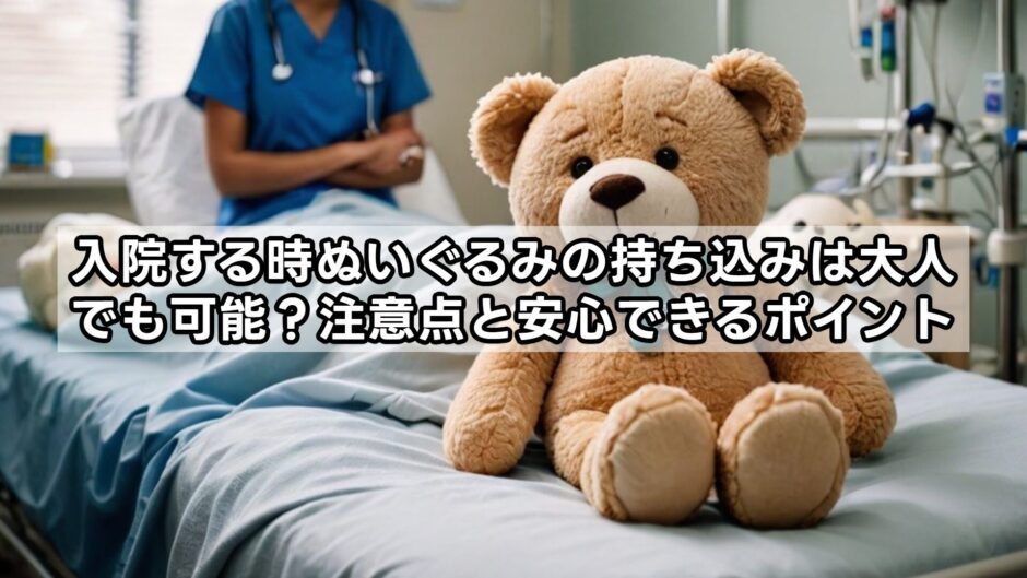 入院する時ぬいぐるみの持ち込みは大人でも可能？注意点と安心できるポイント