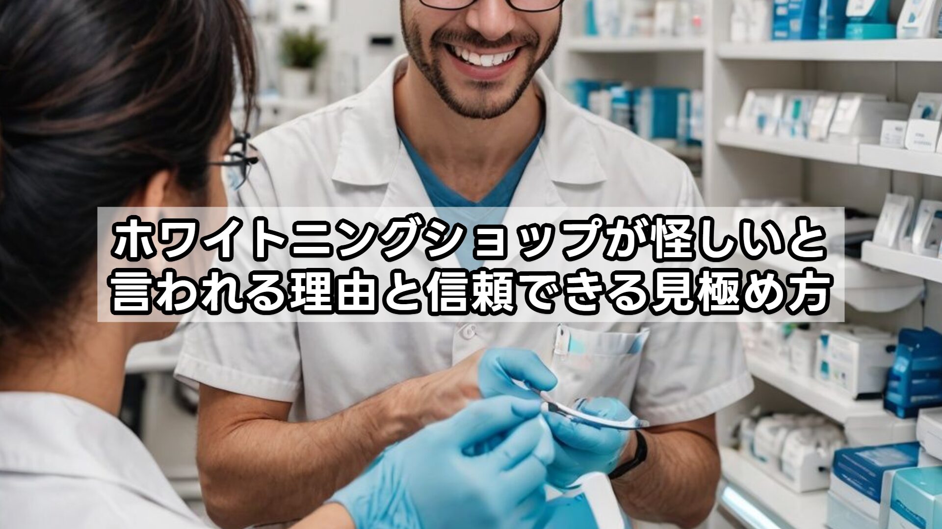 ホワイトニングショップが怪しいと言われる理由と信頼できる見極め方