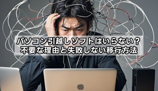 パソコン引越しソフトはいらない？不要な理由と失敗しない移行方法