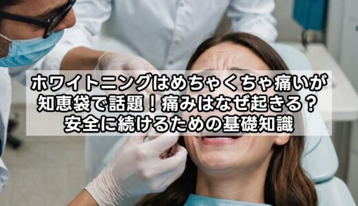 ホワイトニングはめちゃくちゃ痛いが知恵袋で話題！痛みはなぜ起きる？安全に続けるための基礎知識
