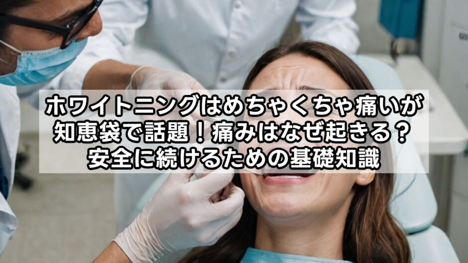 ホワイトニングはめちゃくちゃ痛いが知恵袋で話題！痛みはなぜ起きる？安全に続けるための基礎知識