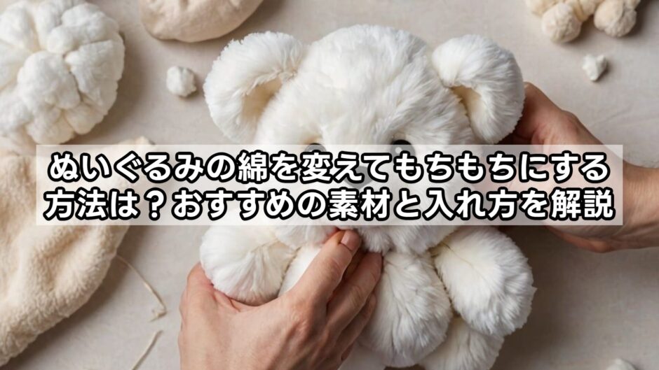 ぬいぐるみの綿を変えてもちもちにする方法は？おすすめの素材と入れ方を解説