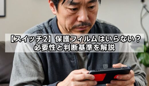 【スイッチ2】保護フィルムはいらない？必要性と判断基準を解説