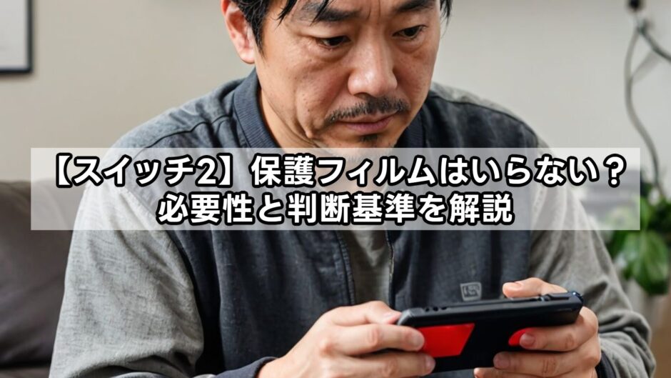 【スイッチ2】保護フィルムはいらない？必要性と判断基準を解説