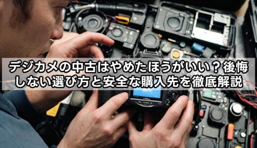 デジカメの中古はやめたほうがいい？後悔しない選び方と安全な購入先を徹底解説