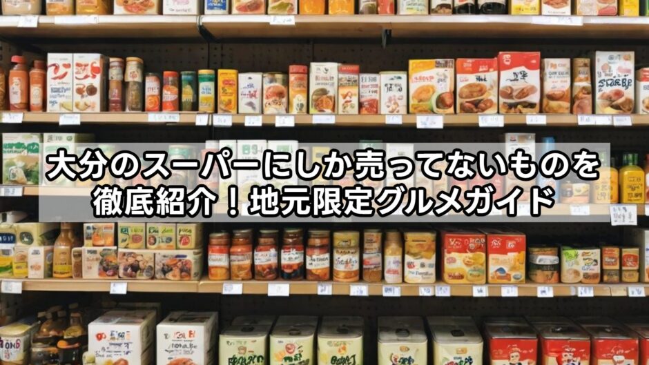 大分のスーパーにしか売ってないものを徹底紹介！地元限定グルメガイド