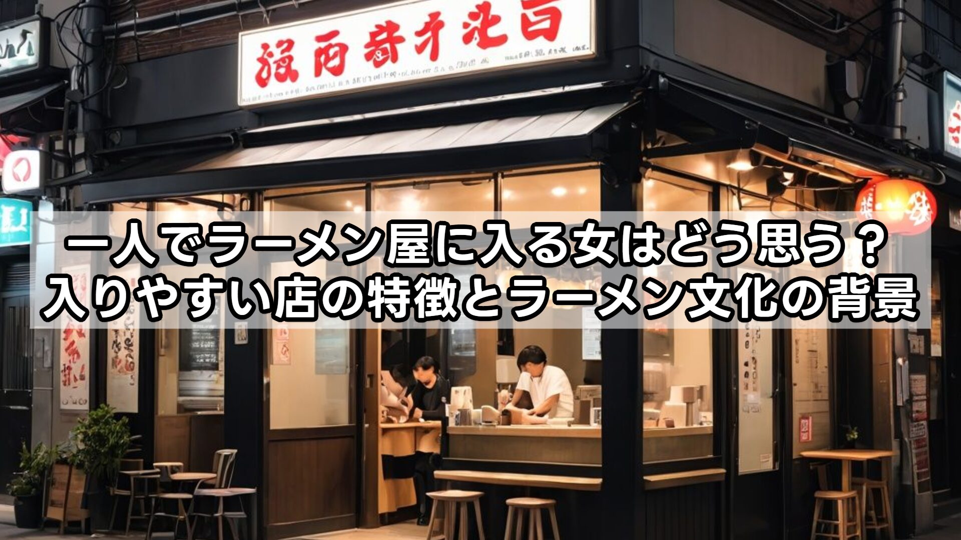 一人でラーメン屋に入る女はどう思う？入りやすい店の特徴とラーメン文化の背景