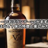 サントリーのおブランデーvoがまずいと言われるのはなぜ?味の特徴と楽しみ方を解説