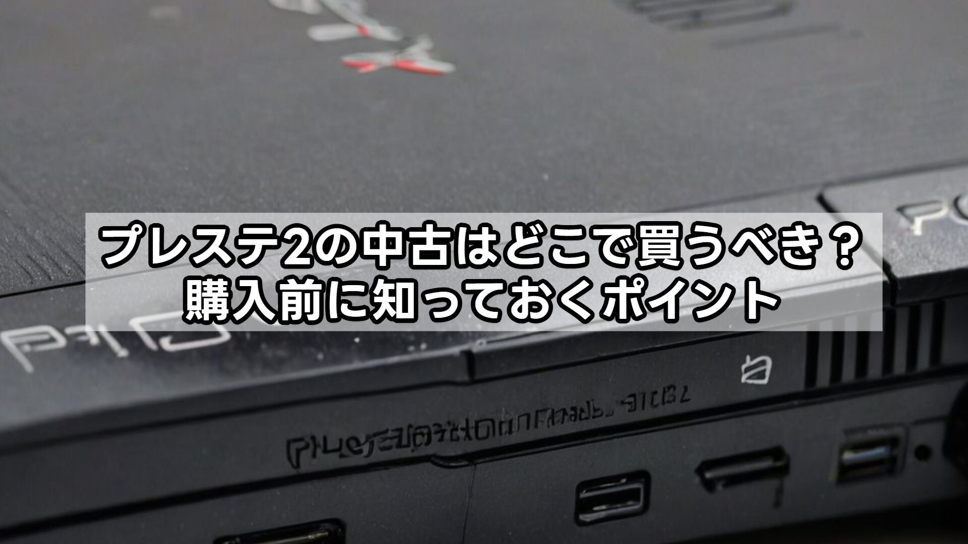 プレステ2の中古はどこで買うべき？購入前に知っておくポイント