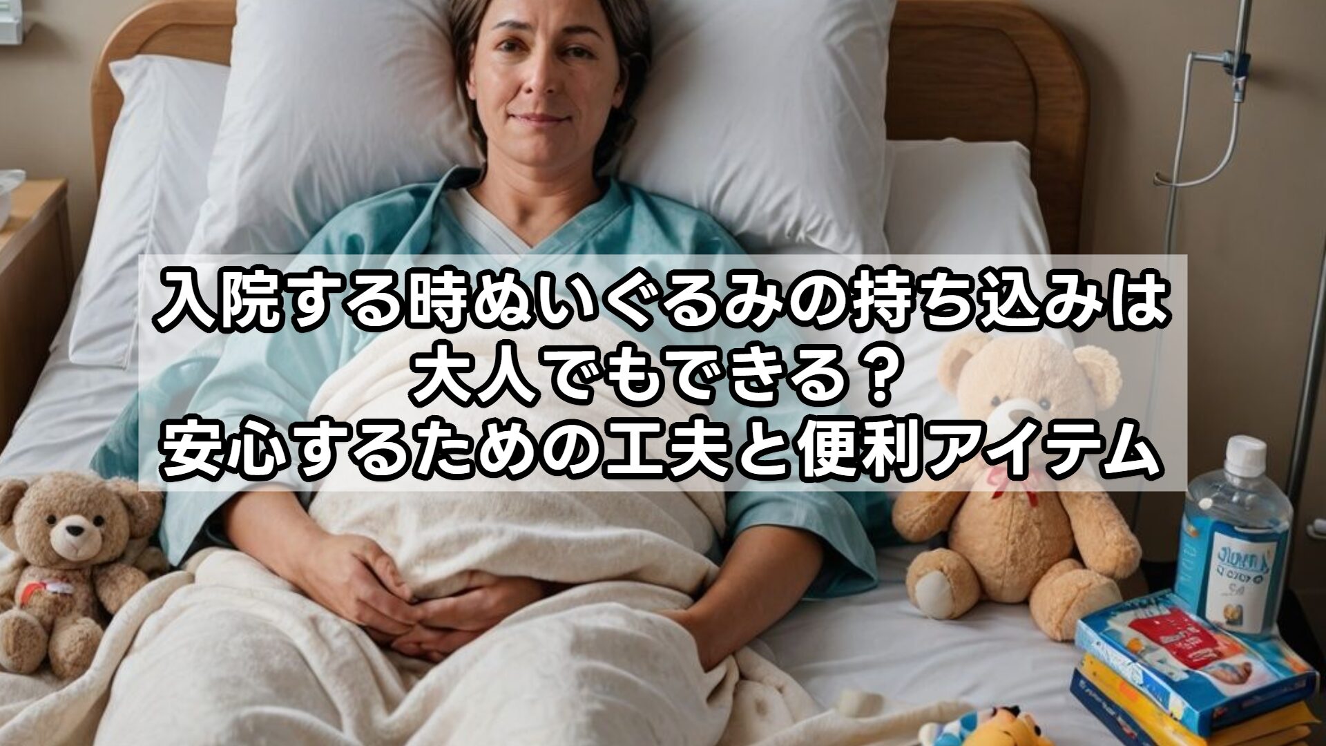 入院する時ぬいぐるみの持ち込みは大人でもできる？安心するための工夫と便利アイテム