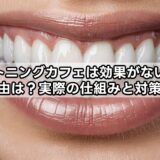 ホワイトニングカフェは効果がないと言われる理由は？実際の仕組みと対策を解説