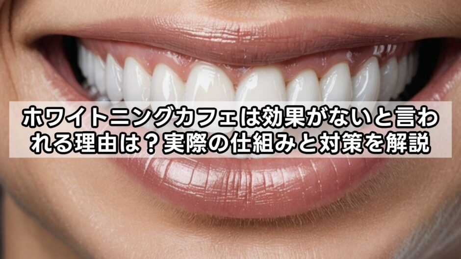 ホワイトニングカフェは効果がないと言われる理由は？実際の仕組みと対策を解説