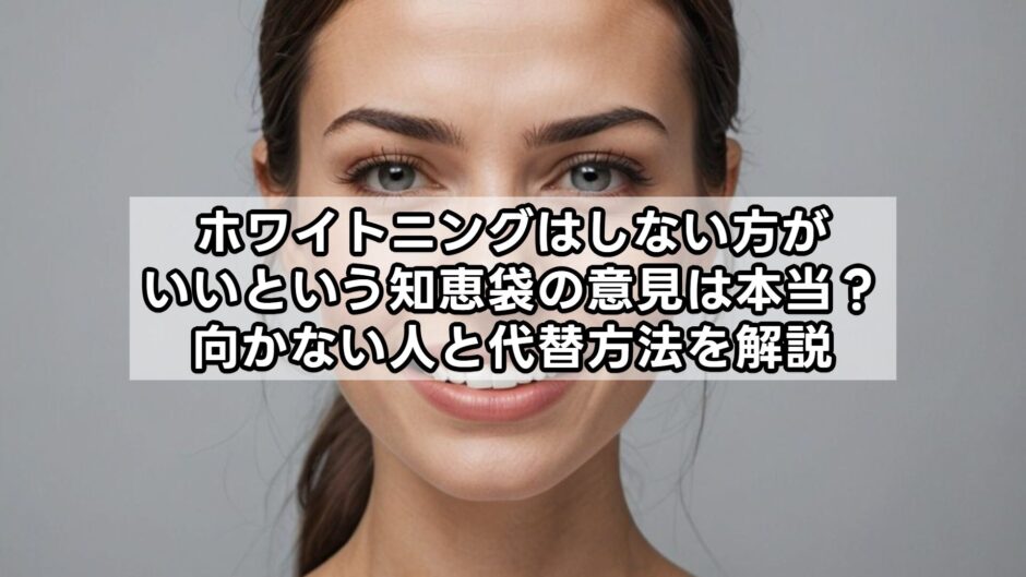 ホワイトニングはしない方がいいという知恵袋の意見は本当？向かない人と代替方法を解説