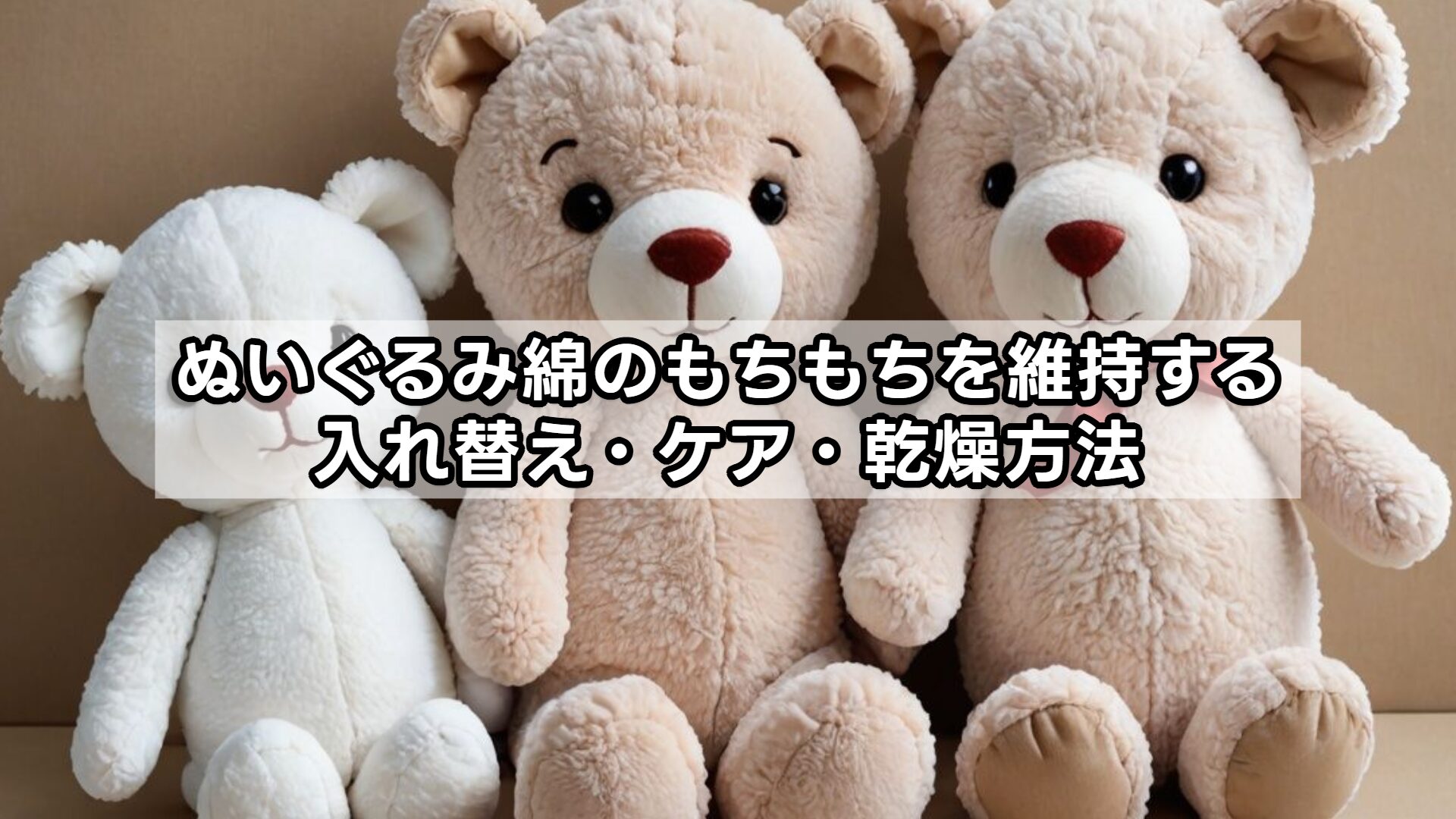 ぬいぐるみ綿のもちもちを維持する入れ替え・ケア・乾燥方法